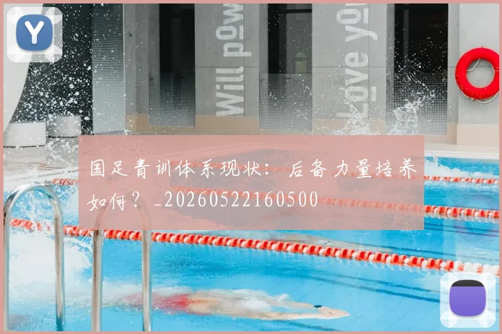 国足青训体系现状:后备力量培养如何?_20260522160500
