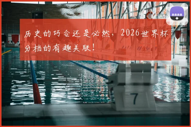 历史的巧合还是必然,2026世界杯分档的有趣关联!