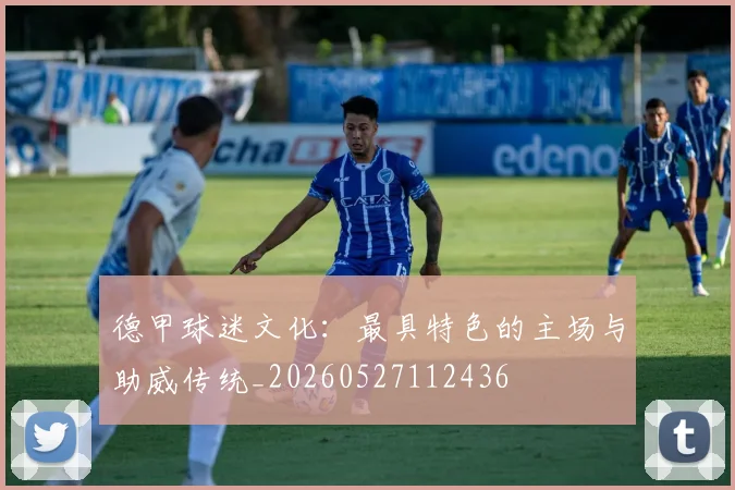 德甲球迷文化：最具特色的主场与助威传统_20260527112436