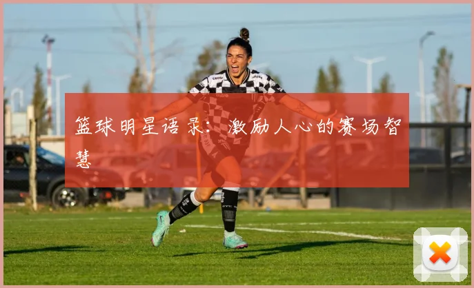 篮球明星语录：激励人心的赛场智慧