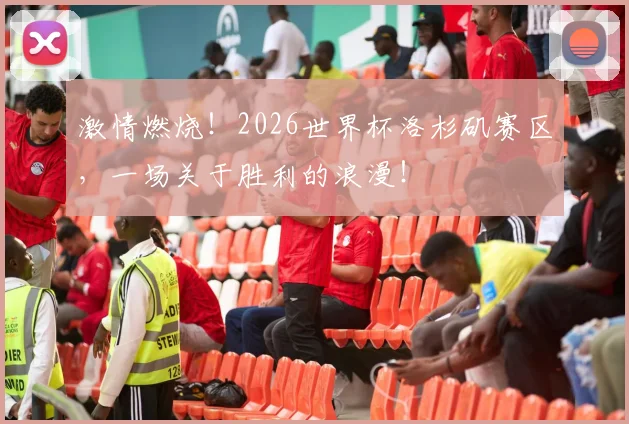 激情燃烧！2026世界杯洛杉矶赛区，一场关于胜利的浪漫！
