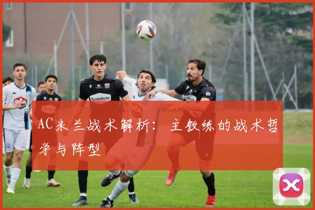 AC米兰战术解析：主教练的战术哲学与阵型