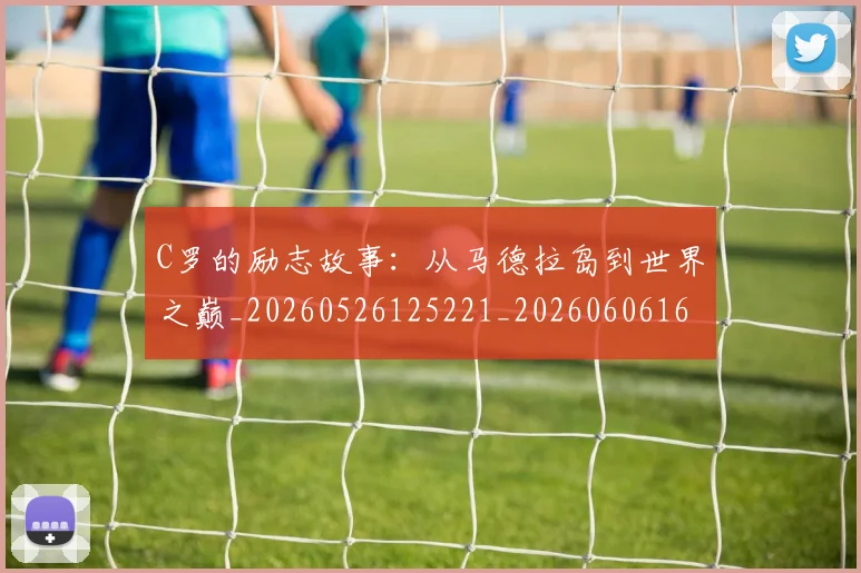 C罗的励志故事：从马德拉岛到世界之巅_20260526125221_20260606165411