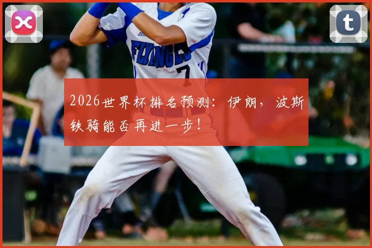 2026世界杯排名预测：伊朗，波斯铁骑能否再进一步！
