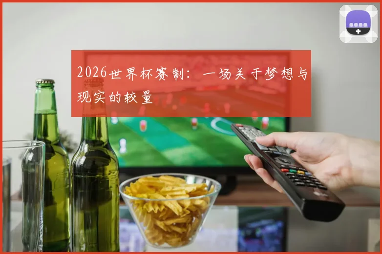 2026世界杯赛制：一场关于梦想与现实的较量