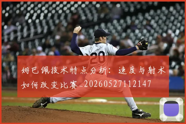 姆巴佩技术特点分析：速度与射术如何改变比赛_20260527112147