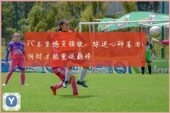 FC东京憾负强敌，球迷心碎落泪，何时才能重返巅峰